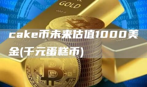 cak币未来估值1000美金 - 千元蛋糕币