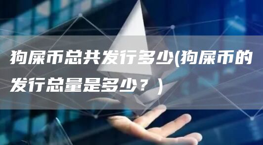 狗屎币总共发行多少 - 狗屎币的发行总量是多少？