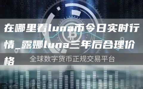 在哪里看luna币今日实时行情_露娜luna三年后合理价格