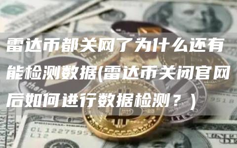 雷达币都关网了为什么还有能检测数据 - 雷达币关闭官网后如何进行数据检测？
