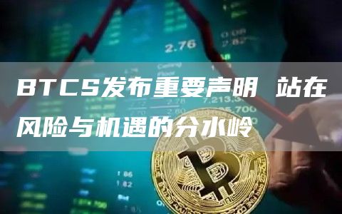 BTCS发布重要声明 站在风险与机遇的分水岭
