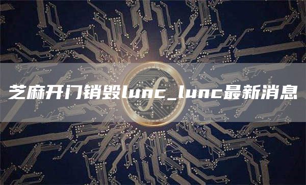 芝麻开门销毁lunc_lunc最新消息