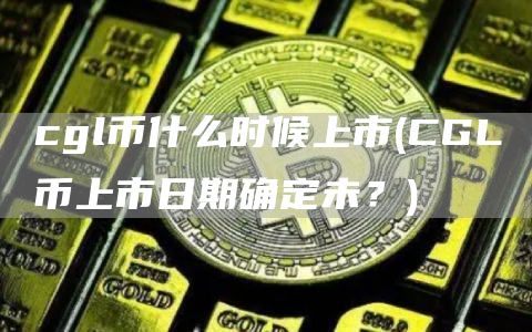 cgl币什么时候上市 - CGL币上市日期确定未？