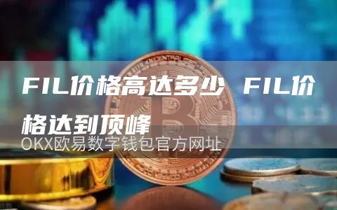 FIL价格高达多少 FIL价格达到顶峰