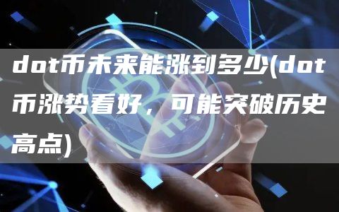 dot币未来能涨到多少 - dot币涨势看好，可能突破历史高点