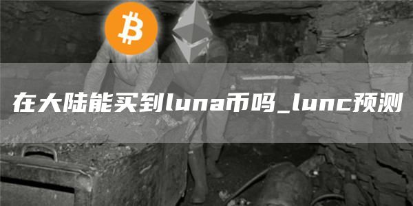 在大陆能买到luna币吗_lunc预测