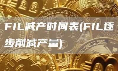 FIL减产时间表 - FIL逐步削减产量