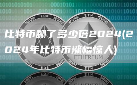 比特币翻了多少倍2024 - 2024年比特币涨幅惊人