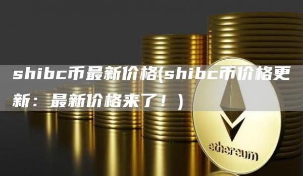 shibc币最新价格 - shibc币价格更新：最新价格来了！