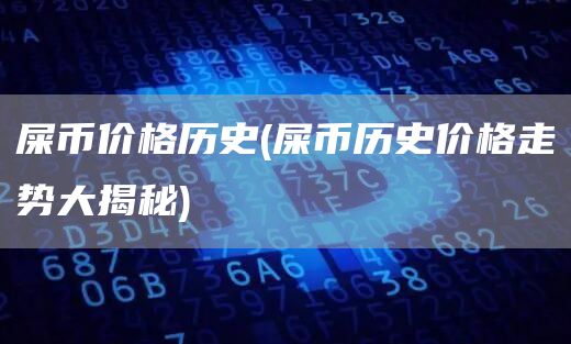 屎币价格历史 - 屎币历史价格走势大揭秘