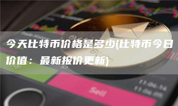 今天比特币价格是多少 - 比特币今日价值：最新报价更新