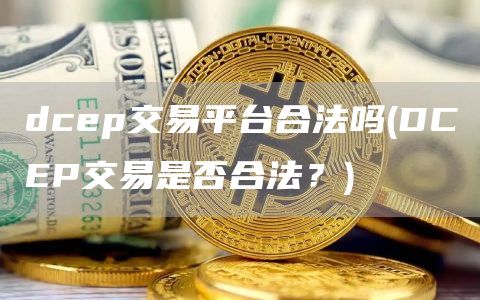 dcp交易平台合法吗 - DCP交易是否合法？