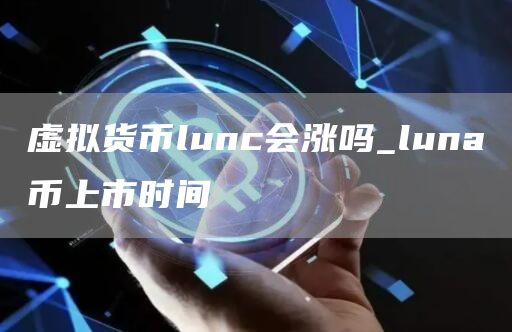 虚拟货币lunc会涨吗_luna币上市时间