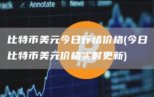 比特币美元今日行情价格 - 今日比特币美元价格实时更新