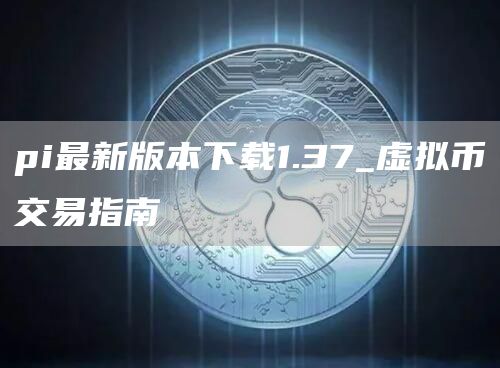 pi最新版本下载1.37_虚拟币交易指南