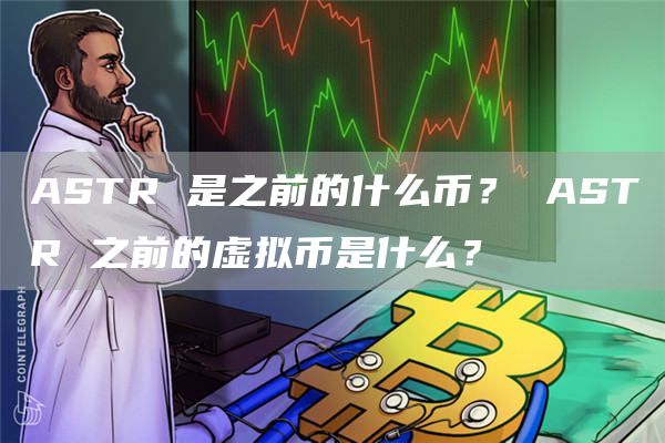 ASTR 是之前的什么币？ ASTR 之前的虚拟币是什么？