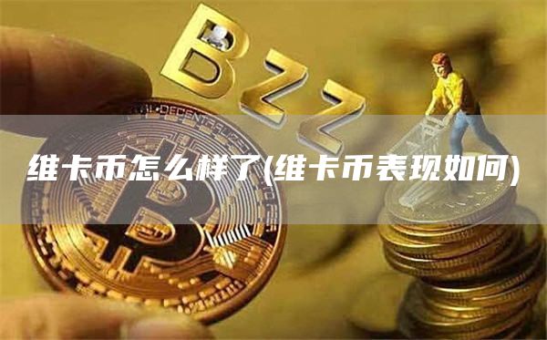 维卡币怎么样了 - 维卡币表现如何