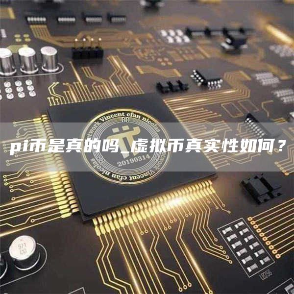 pi币是真的吗_虚拟币真实性如何？