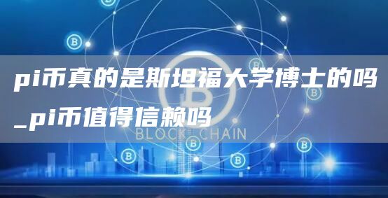 pi币真的是斯坦福大学博士的吗_pi币值得信赖吗
