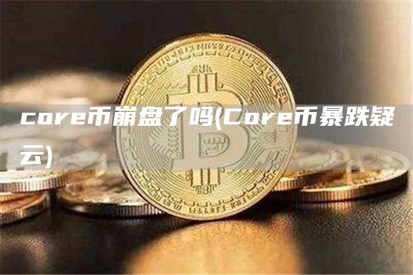 cor币崩盘了吗 - Cor币暴跌疑云