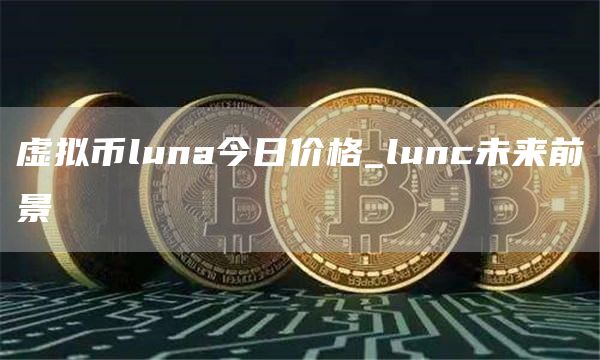 虚拟币luna今日价格_lunc未来前景
