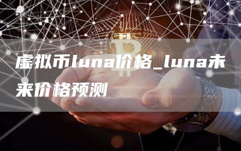 虚拟币luna价格_luna未来价格预测
