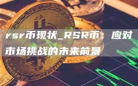 rsr币现状_RSR币：应对市场挑战的未来前景