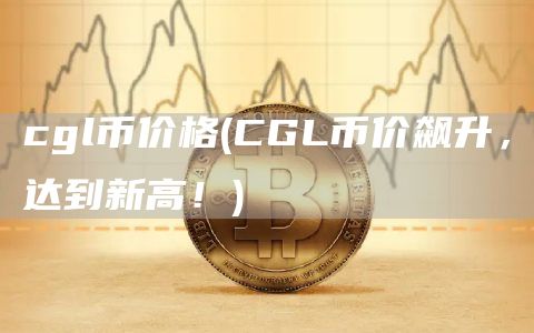 cgl币价格 - CGL币价飙升，达到新高！