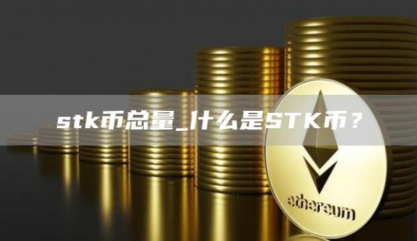 stk币总量_什么是STK币？