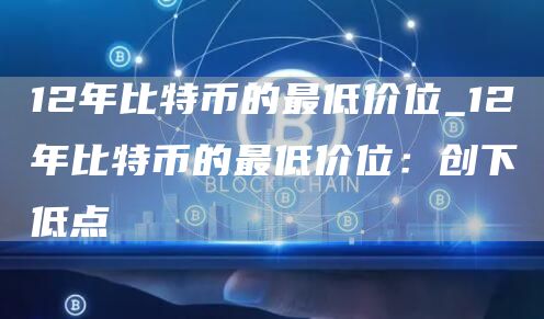 12年比特币的最低价位_12年比特币的最低价位：创下低点