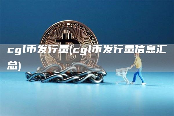 cgl币发行量 - cgl币发行量信息汇总