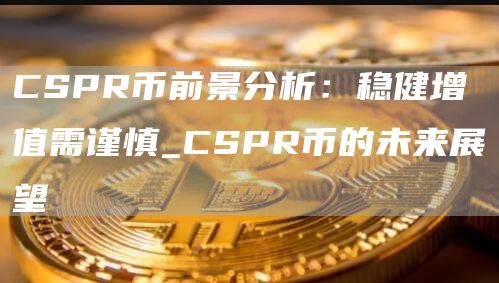 CSPR币前景分析：稳健增值需谨慎_CSPR币的未来展望