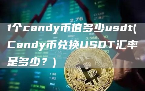1个candy币值多少usdt - Candy币兑换USDT汇率是多少？