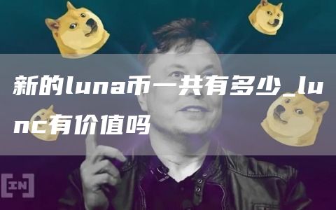 新的luna币一共有多少_lunc有价值吗