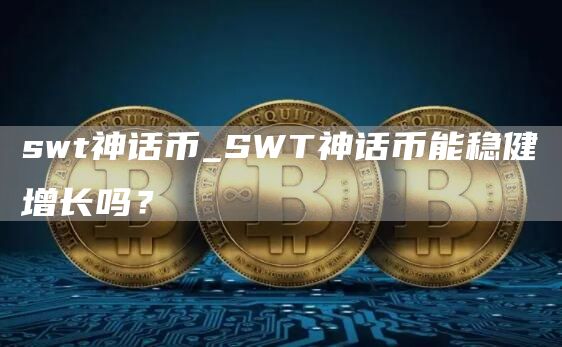 swt神话币_SWT神话币能稳健增长吗？