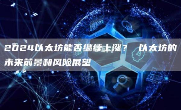 2024以太坊能否继续上涨？ 以太坊的未来前景和风险展望