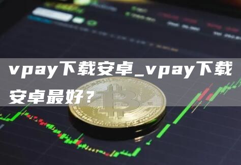 vpay下载安卓_vpay下载安卓最好？