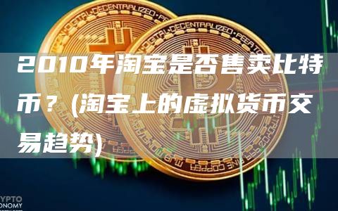 2010年淘宝是否售卖比特币？ - 淘宝上的虚拟货币交易趋势