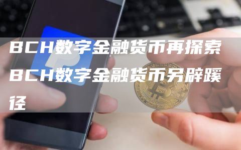 BCH数字金融货币再探索 BCH数字金融货币另辟蹊径