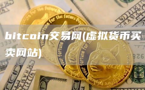 bitcoin交易网 - 虚拟货币买卖网站