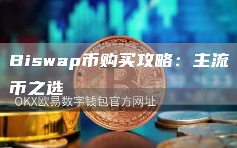 Biswap币购买攻略：主流币之选