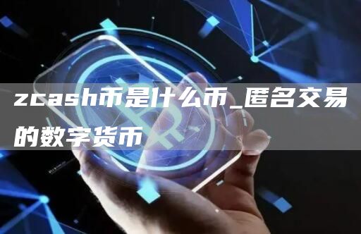 zcash币是什么币_匿名交易的数字货币