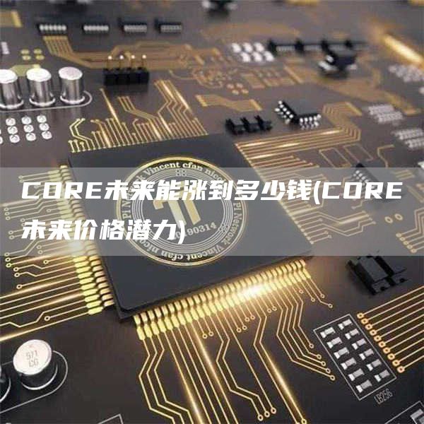 COR未来能涨到多少钱 - COR未来价格潜力