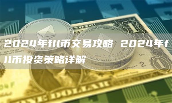 2024年fil币交易攻略 2024年fil币投资策略详解