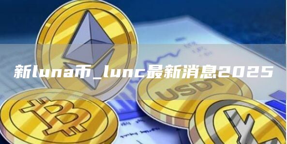 新luna币_lunc最新消息2025