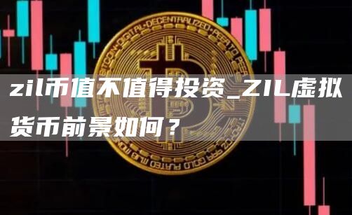 zil币值不值得投资_ZIL虚拟货币前景如何？