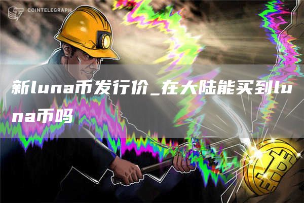 新luna币发行价_在大陆能买到luna币吗
