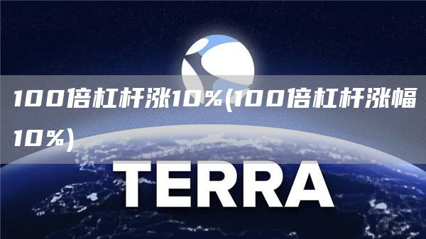 100倍杠杆涨10% - 100倍杠杆涨幅10%