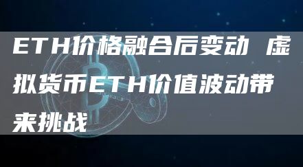 TH价格融合后变动 虚拟货币TH价值波动带来挑战