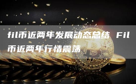 fil币近两年发展动态总结 Fil币近两年行情震荡
